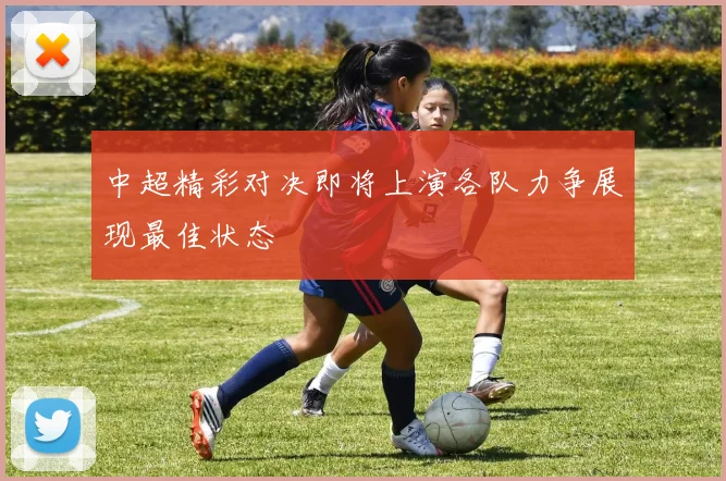 中超精彩对决即将上演各队力争展现最佳状态