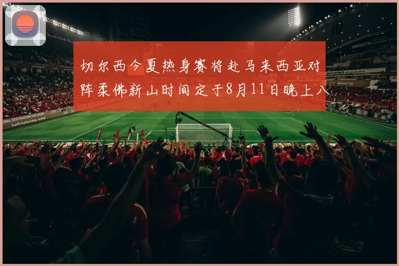 切尔西今夏热身赛将赴马来西亚对阵柔佛新山时间定于8月11日晚上八点