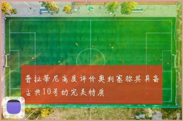 普拉蒂尼高度评价奥利塞称其具备古典10号的完美特质