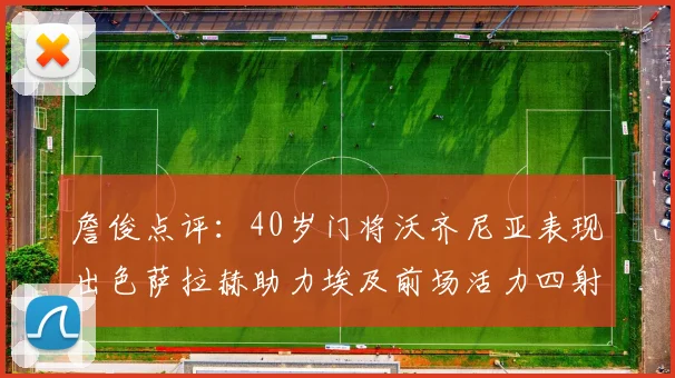 詹俊点评：40岁门将沃齐尼亚表现出色萨拉赫助力埃及前场活力四射