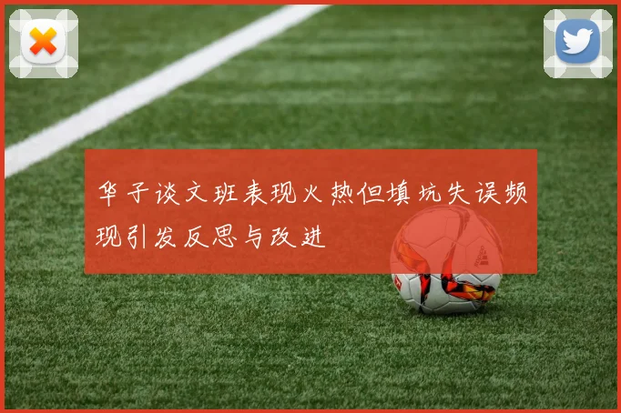 华子谈文班表现火热但填坑失误频现引发反思与改进