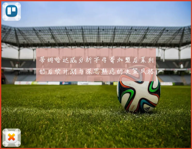 蒂姆哈达威分析字母哥加盟后莱利的后续计划与深思熟虑的决策风格